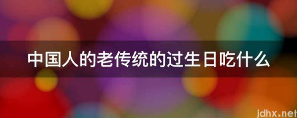 中国人的老传统的过生日吃什么(图1)