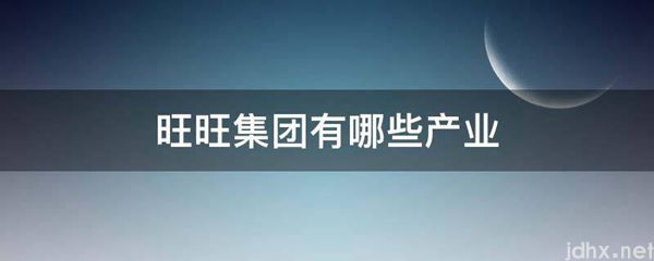 旺旺集团有哪些产业(图1)