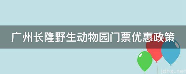 广州长隆野生动物园门票优惠政策(图1)