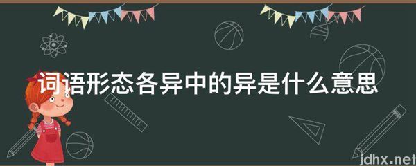 词语形态各异中的异的意思是什么(图1)