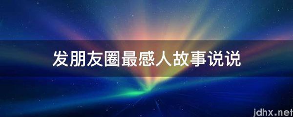 发朋友圈最感人故事说说(图1)