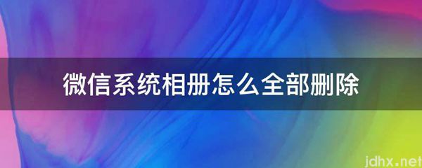 微信系统相册怎么全部删除(图1)