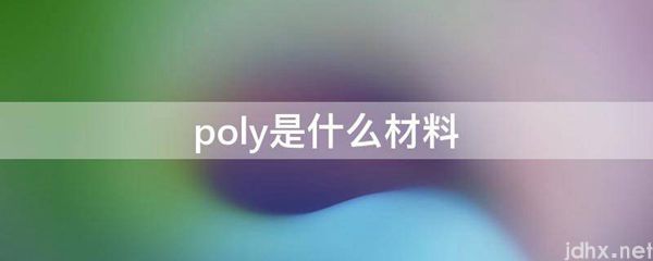 poly是什么材料(图1)