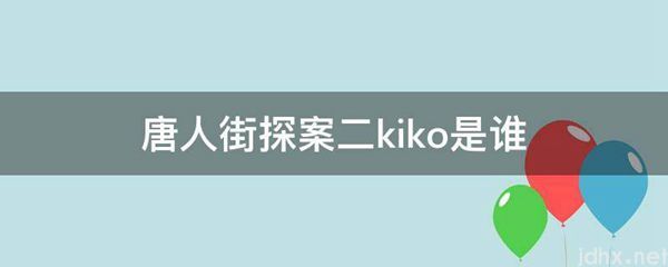 唐人街探案二kiko是谁(图1)