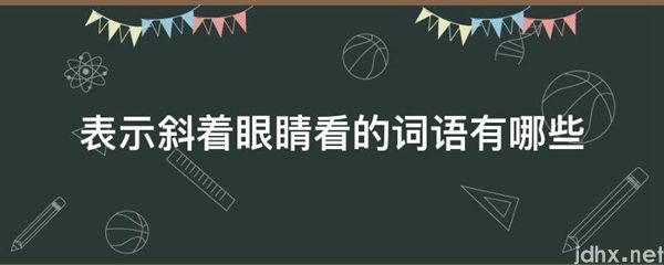 表示斜着眼睛看的词语有哪些(图1)