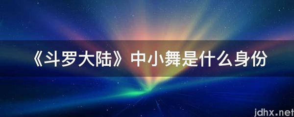 《斗罗大陆》中小舞是什么身份(图1)