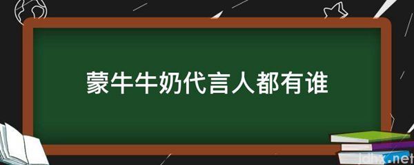 蒙牛牛奶代言人都有谁(图1)