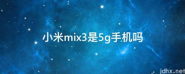 小米mix3是5g手机吗(图1)