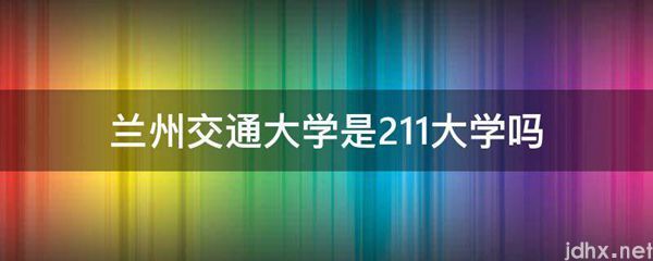 兰州交通大学是211大学吗(图1)