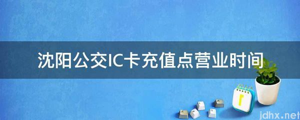沈阳公交IC卡充值点营业时间(图1)