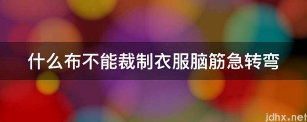 什么布不能裁制衣服脑筋急转弯(图1)