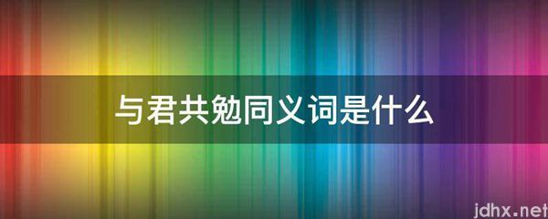 与君共勉同义词是什么图片(图1)