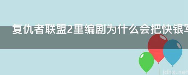 复仇者联盟2里编剧为什么会把快银写死(图1)