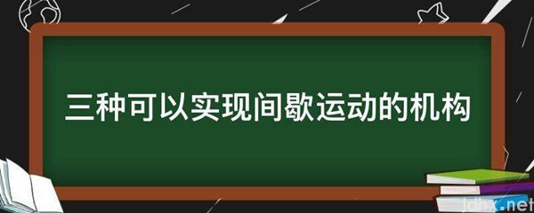 三种可以实现间歇运动的机构(图1)