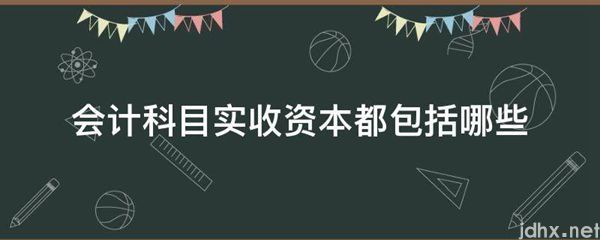 会计科目实收资本都包括哪些(图1)