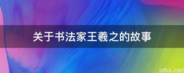 关于书法家王羲之的故事(图1)