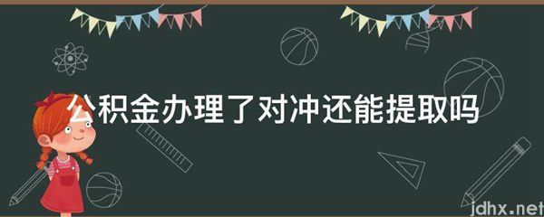 公积金办理了对冲还能提取吗(图1)