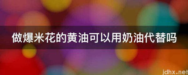 做爆米花的黄油可以用奶油代替吗(图1)