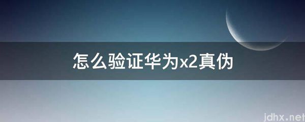 怎么验证华为x2真伪(图1)