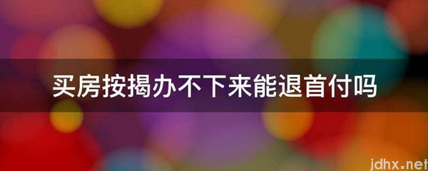 买房按揭办不下来能退首付吗(图1)