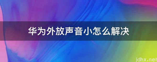 华为外放声音小怎么解决(图1)