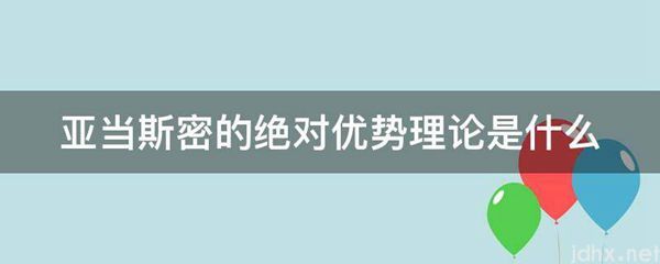 亚当斯密的绝对优势理论是什么图片(图1)