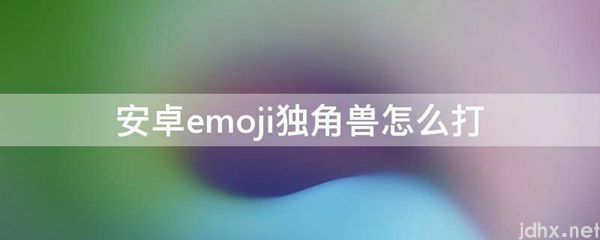 安卓emoji独角兽怎么打(图1)