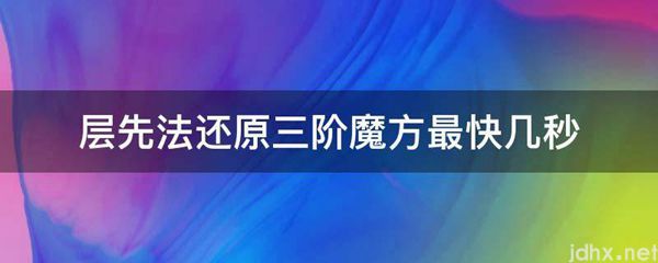 层先法还原三阶魔方最快几秒(图1)