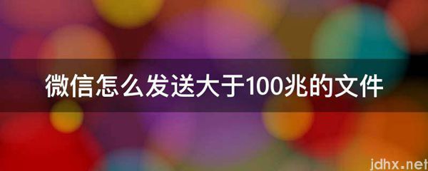 微信怎么发送大于100兆的文件(图1)