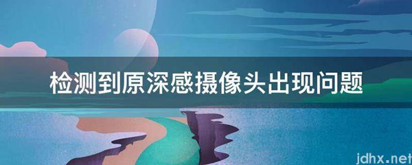 检测到原深感摄像头出现问题(图1)