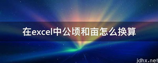 在excel中公顷和亩怎么换算(图1)