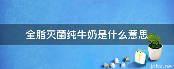 全脂灭菌纯牛奶的意思是什么(图1)