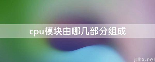 cpu模块由哪几部分组成(图1)