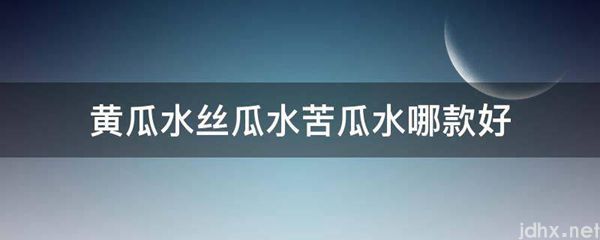 黄瓜水丝瓜水苦瓜水哪款好(图1)