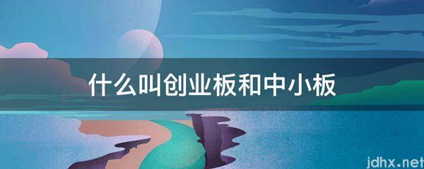 什么叫创业板和中小板(图1)