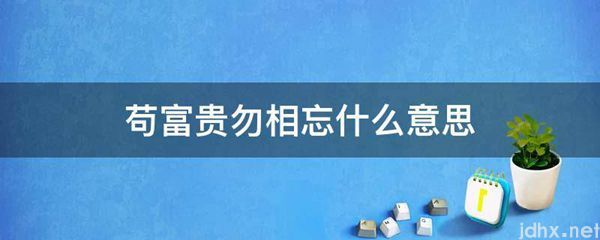 苟富贵勿相忘什么意思(图1)