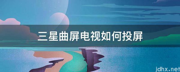 三星曲屏电视如何投屏(图1)