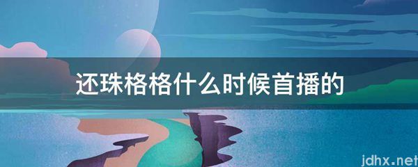 还珠格格什么时候首播的(图1)