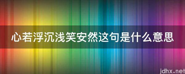 心若浮沉浅笑安然这句的意思是什么(图1)