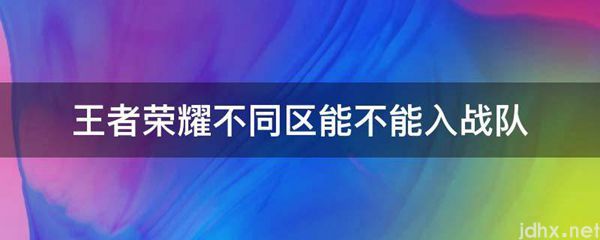 王者荣耀不同区能不能入战队(图1)