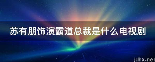 苏有朋饰演霸道总裁是什么电视剧(图1)