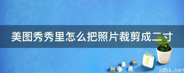 美图秀秀里怎么把照片裁剪成二寸(图1)