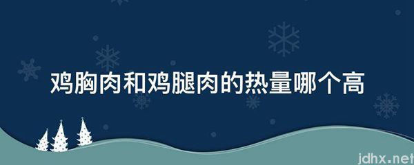 鸡胸肉和鸡腿肉的热量哪个高(图1)