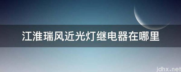 江淮瑞风近光灯继电器在什么地方(图1)