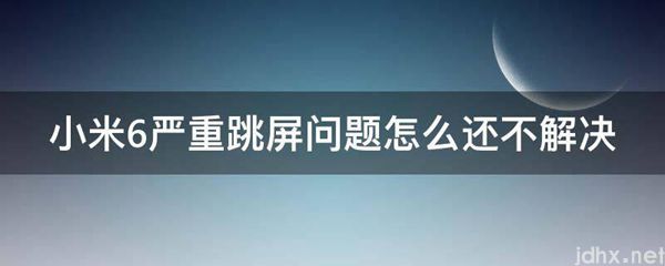 小米6严重跳屏问题怎么还不解决(图1)