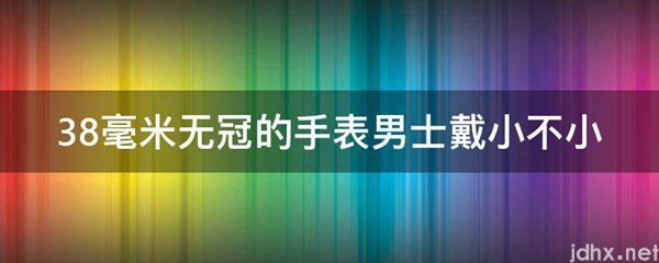 38毫米无冠的手表男士戴小不小(图1)