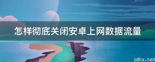 怎样彻底关闭安卓上网数据流量(图1)