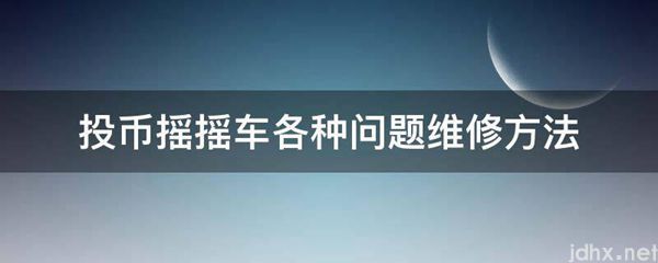 投币摇摇车各种问题维修方法(图1)