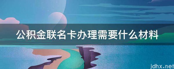 公积金联名卡办理需要什么材料(图1)