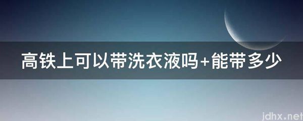 高铁上可以带洗衣液吗 能带多少(图1)